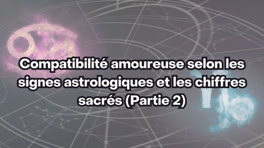 Compatibilité amoureuse selon les signes astrologiques et les chiffres sacrés (Partie 2)