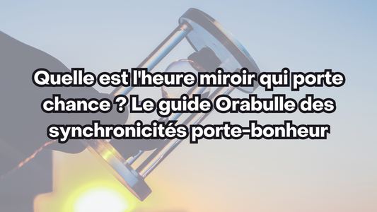 Quelle est l'heure miroir qui porte chance ? Le guide Orabulle des synchronicités porte-bonheur
