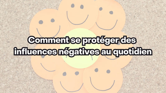Comment se protéger des influences négatives au quotidien