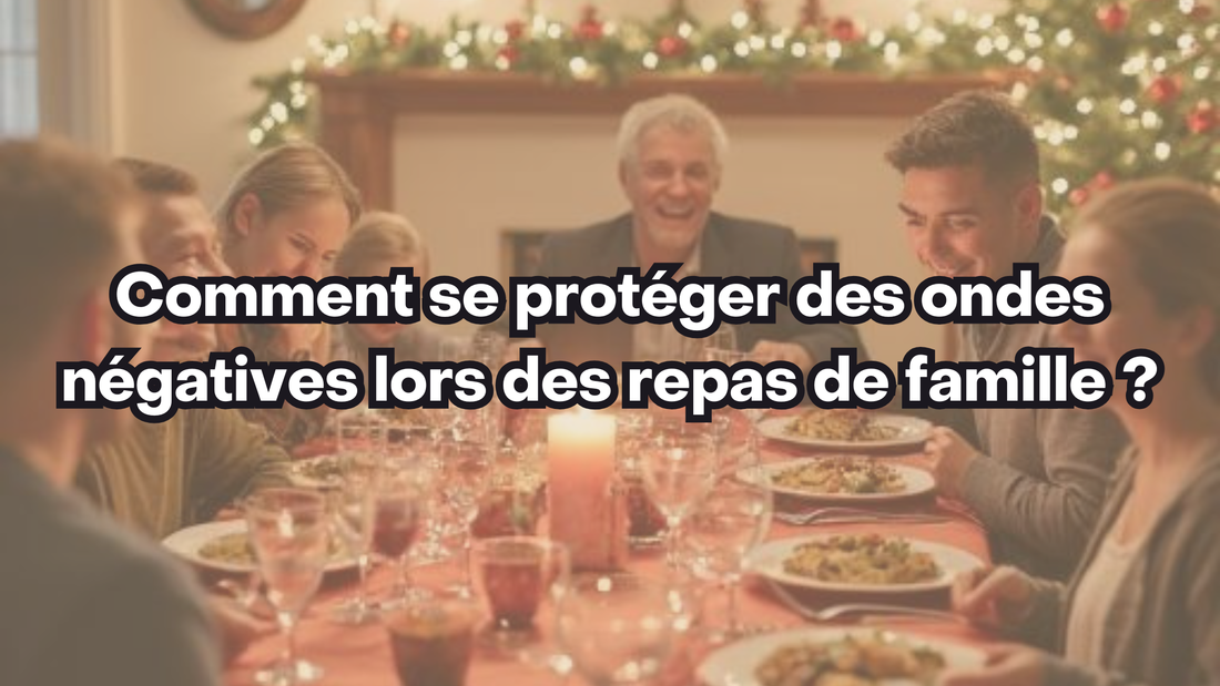 Comment se protéger des ondes négatives lors des repas de famille ?
