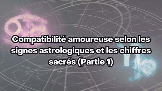 Compatibilité amoureuse selon les signes astrologiques et les chiffres sacrés (Partie 1)