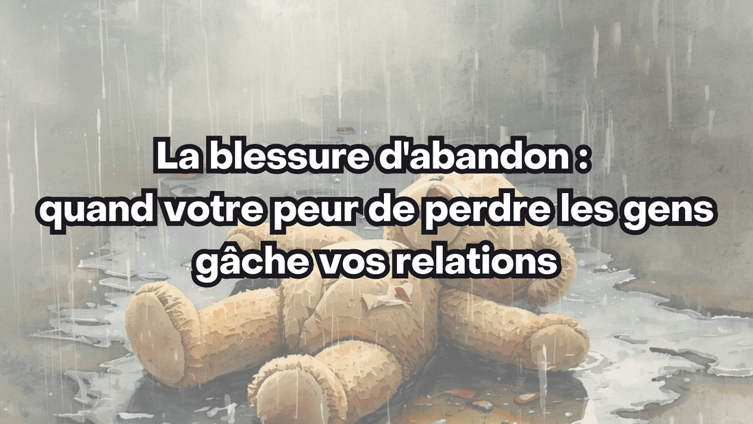 La blessure d'abandon : quand votre peur de perdre les gens gâche vos relations