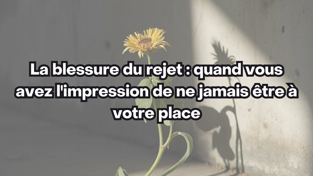 La blessure du rejet : quand vous avez l'impression de ne jamais être à votre place